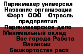 Парикмахер-универсал › Название организации ­ Форт, ООО › Отрасль предприятия ­ Парикмахерское дело › Минимальный оклад ­ 35 000 - Все города Работа » Вакансии   . Башкортостан респ.,Сибай г.